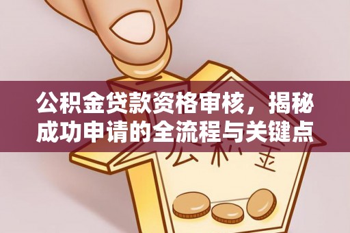 横山公积金贷款资格审核，揭秘成功申请的全流程与关键点