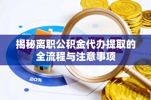 横山揭秘离职公积金代办提取的全流程与注意事项