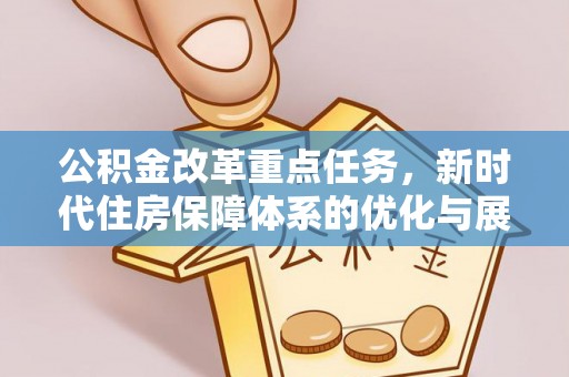 横山公积金改革重点任务，新时代住房保障体系的优化与展望