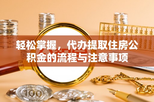 横山轻松掌握，代办提取住房公积金的流程与注意事项