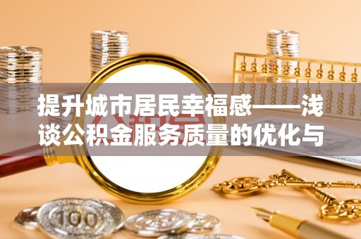 横山提升城市居民幸福感——浅谈公积金服务质量的优化与未来
