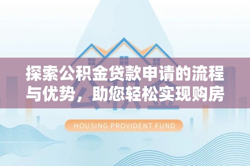 横山探索公积金贷款申请的流程与优势，助您轻松实现购房梦想
