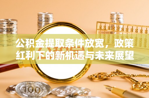 横山公积金提取条件放宽，政策红利下的新机遇与未来展望