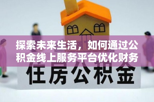 横山探索未来生活，如何通过公积金线上服务平台优化财务管理