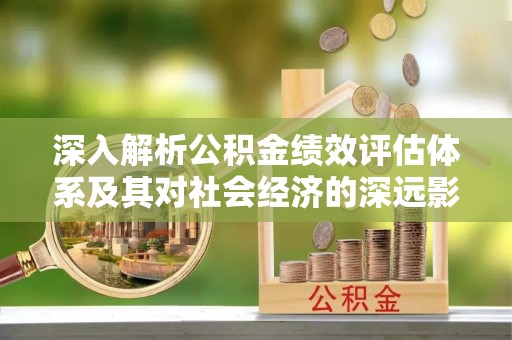 横山深入解析公积金绩效评估体系及其对社会经济的深远影响
