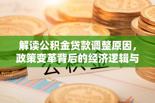 横山解读公积金贷款调整原因，政策变革背后的经济逻辑与民生影响